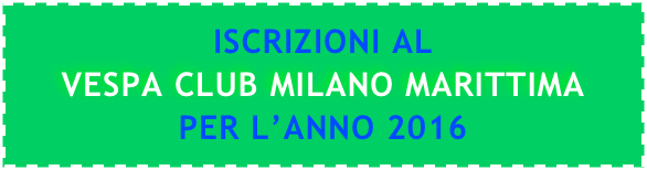 ISCRIZIONI AL
VESPA CLUB MILANO MARITTIMA
PER L’ANNO 2016